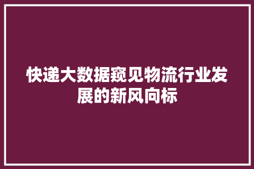 快递大数据窥见物流行业发展的新风向标