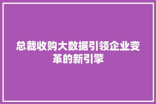 总裁收购大数据引领企业变革的新引擎 友链在线