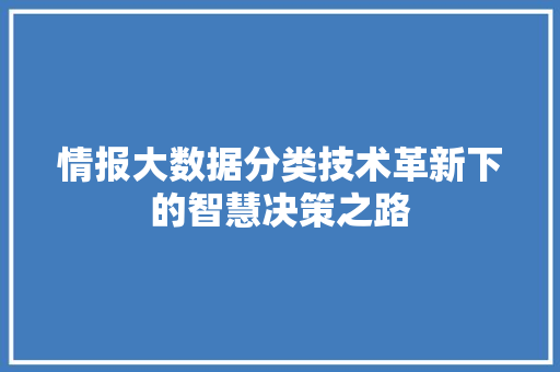 情报大数据分类技术革新下的智慧决策之路