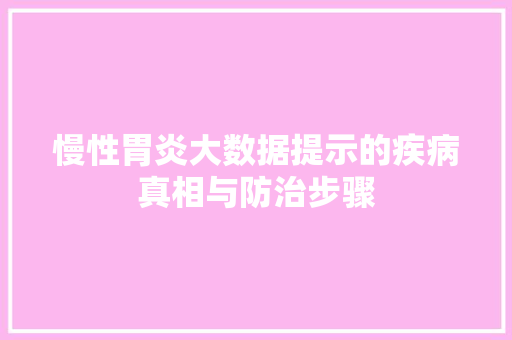 慢性胃炎大数据提示的疾病真相与防治步骤