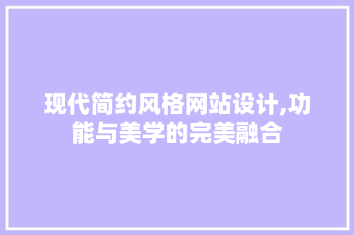现代简约风格网站设计,功能与美学的完美融合