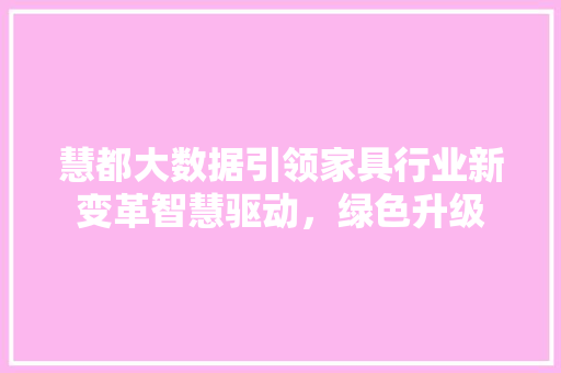 慧都大数据引领家具行业新变革智慧驱动，绿色升级