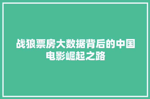 战狼票房大数据背后的中国电影崛起之路