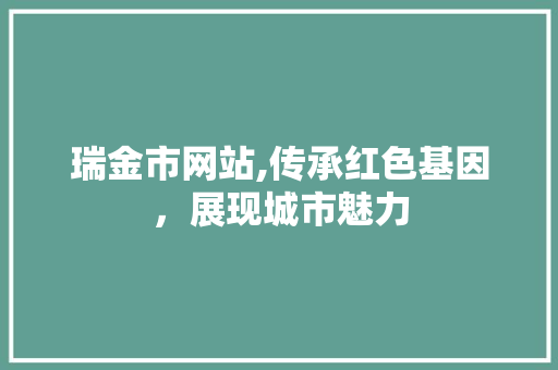 瑞金市网站,传承红色基因，展现城市魅力