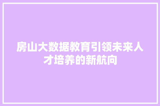 房山大数据教育引领未来人才培养的新航向