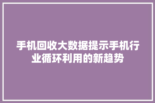 手机回收大数据提示手机行业循环利用的新趋势