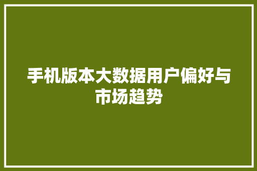 手机版本大数据用户偏好与市场趋势