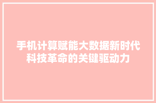 手机计算赋能大数据新时代科技革命的关键驱动力
