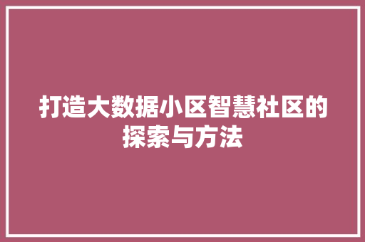 打造大数据小区智慧社区的探索与方法