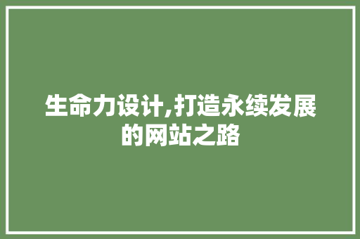 生命力设计,打造永续发展的网站之路