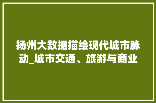 扬州大数据描绘现代城市脉动_城市交通、旅游与商业的融合发展