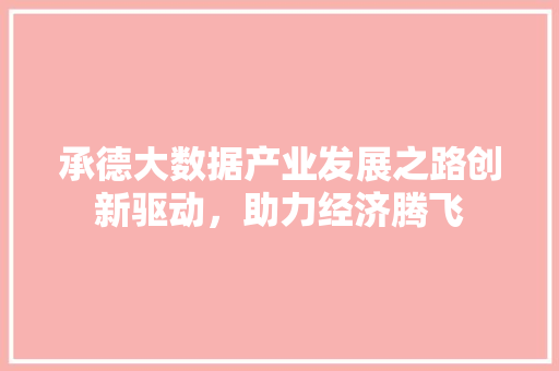 承德大数据产业发展之路创新驱动，助力经济腾飞