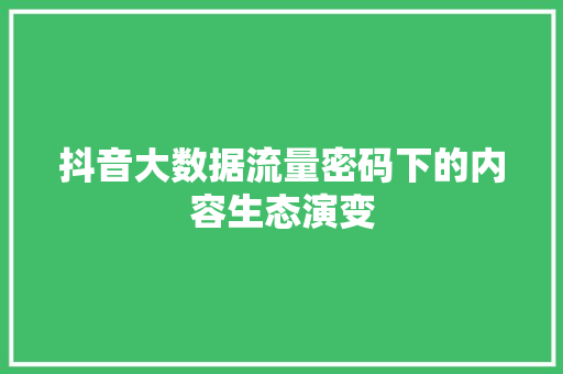 抖音大数据流量密码下的内容生态演变