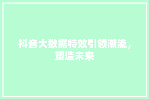 抖音大数据特效引领潮流，塑造未来