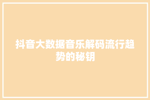抖音大数据音乐解码流行趋势的秘钥