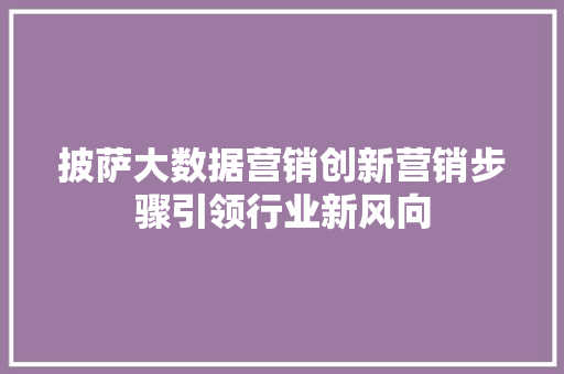 披萨大数据营销创新营销步骤引领行业新风向