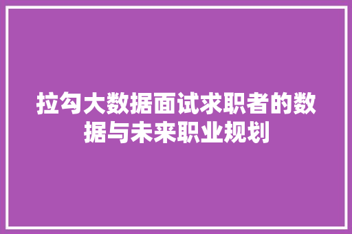 拉勾大数据面试求职者的数据与未来职业规划