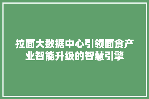 拉面大数据中心引领面食产业智能升级的智慧引擎