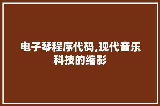电子琴程序代码,现代音乐科技的缩影
