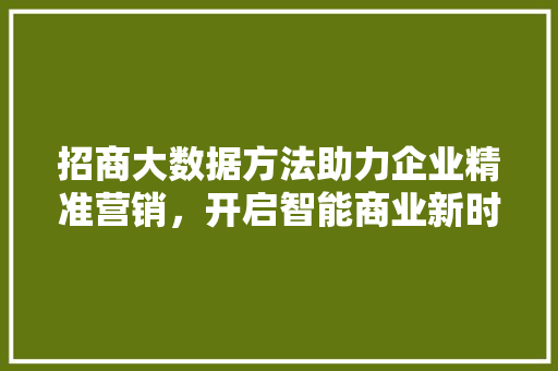 招商大数据方法助力企业精准营销，开启智能商业新时代