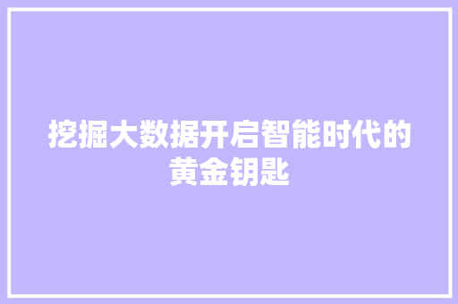 挖掘大数据开启智能时代的黄金钥匙