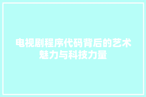 电视剧程序代码背后的艺术魅力与科技力量