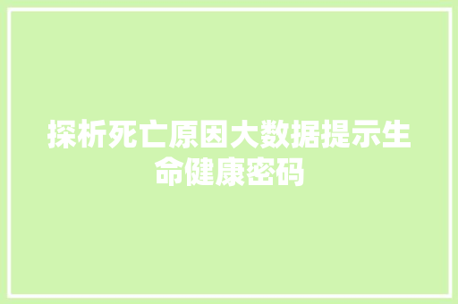 探析死亡原因大数据提示生命健康密码