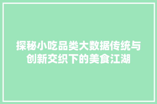 探秘小吃品类大数据传统与创新交织下的美食江湖