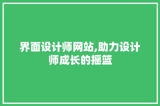 界面设计师网站,助力设计师成长的摇篮 界面设计师网站,助力设计师成长的摇篮 WordPress教程