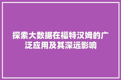 探索大数据在福特汉姆的广泛应用及其深远影响