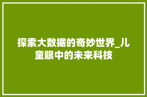 探索大数据的奇妙世界_儿童眼中的未来科技