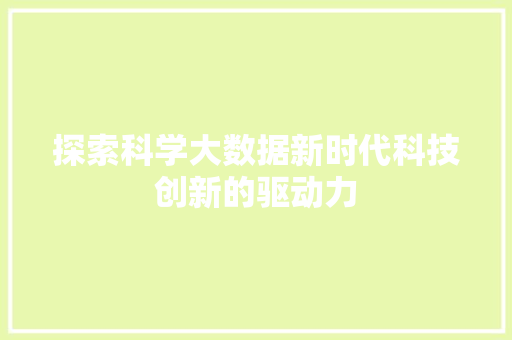探索科学大数据新时代科技创新的驱动力