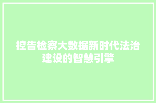 控告检察大数据新时代法治建设的智慧引擎 Web前端