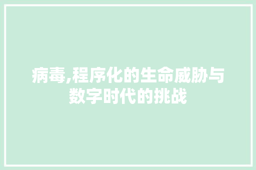 病毒,程序化的生命威胁与数字时代的挑战