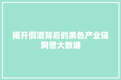揭开假酒背后的黑色产业链网警大数据 Web前端
