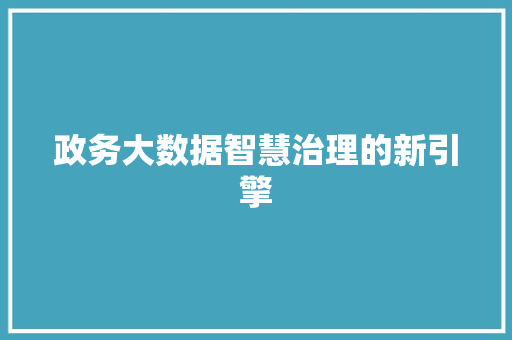 政务大数据智慧治理的新引擎