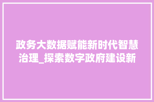 政务大数据赋能新时代智慧治理_探索数字政府建设新路径