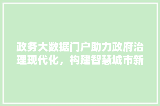 政务大数据门户助力政府治理现代化，构建智慧城市新格局