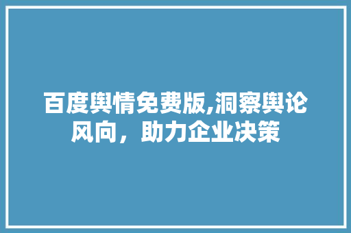 百度舆情免费版,洞察舆论风向，助力企业决策