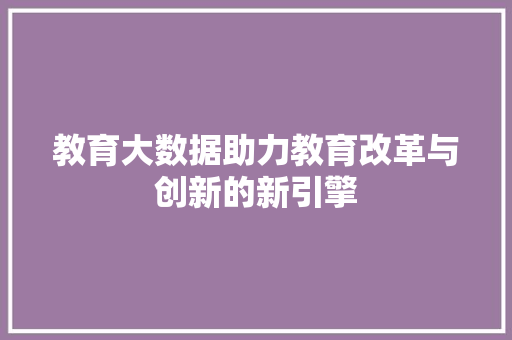 教育大数据助力教育改革与创新的新引擎