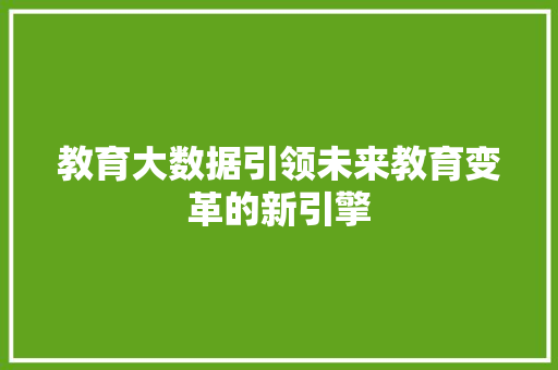 教育大数据引领未来教育变革的新引擎