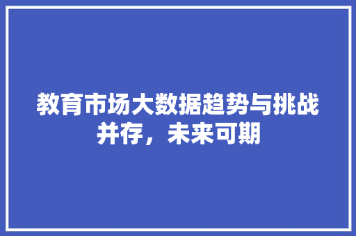 教育市场大数据趋势与挑战并存，未来可期