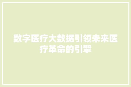 数字医疗大数据引领未来医疗革命的引擎