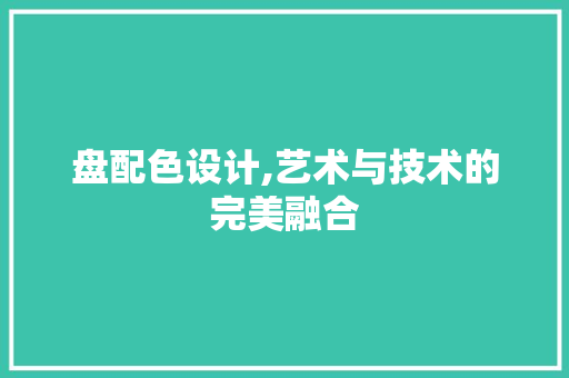 盘配色设计,艺术与技术的完美融合