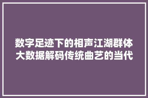 数字足迹下的相声江湖群体大数据解码传统曲艺的当代魅力 SEO教程