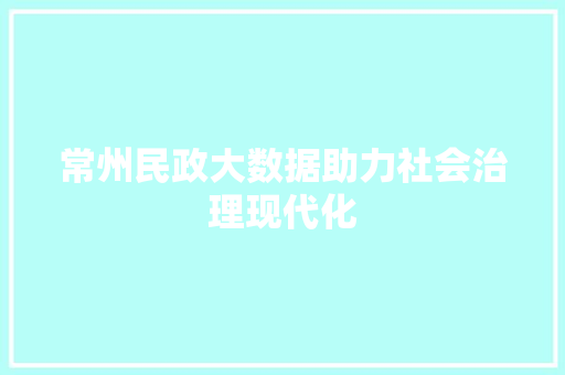 常州民政大数据助力社会治理现代化