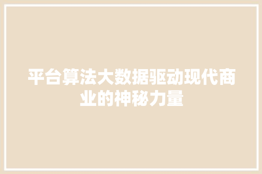 平台算法大数据驱动现代商业的神秘力量