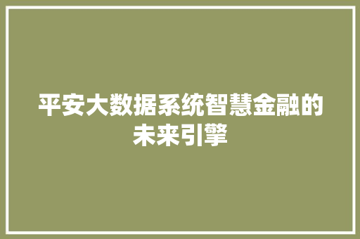 平安大数据系统智慧金融的未来引擎