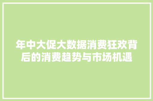 年中大促大数据消费狂欢背后的消费趋势与市场机遇