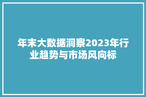年末大数据洞察2023年行业趋势与市场风向标
